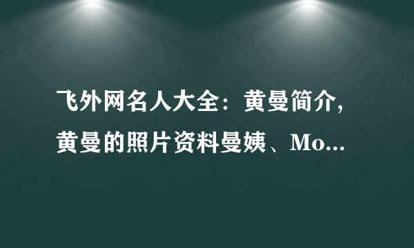 飞外网名人大全：黄曼简介,黄曼的照片资料曼姨、Morning姐简介,曼姨、Morning姐的照片资料