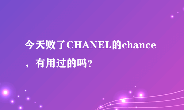 今天败了CHANEL的chance，有用过的吗？