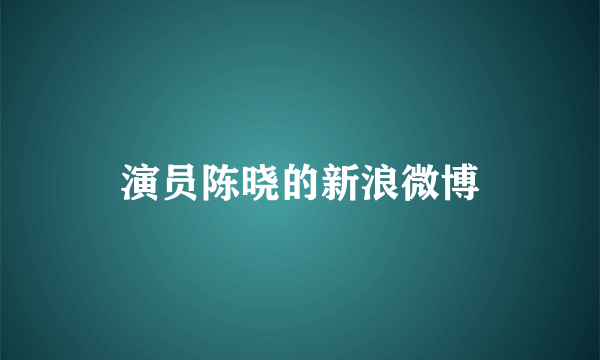 演员陈晓的新浪微博