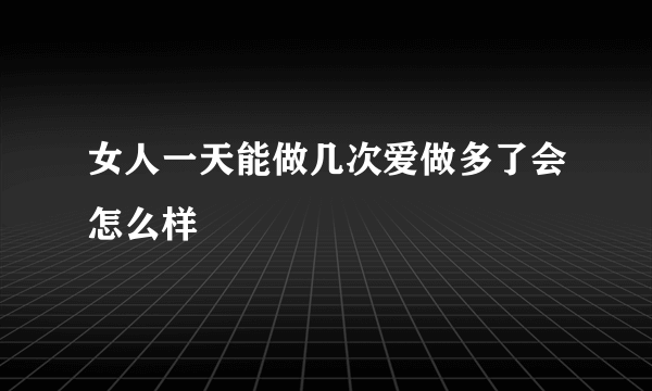 女人一天能做几次爱做多了会怎么样