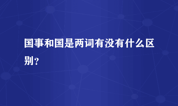 国事和国是两词有没有什么区别？