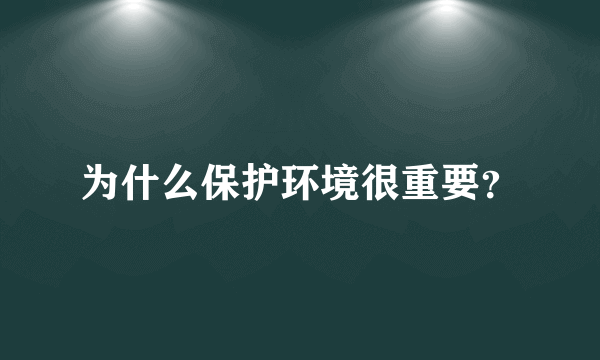 为什么保护环境很重要？