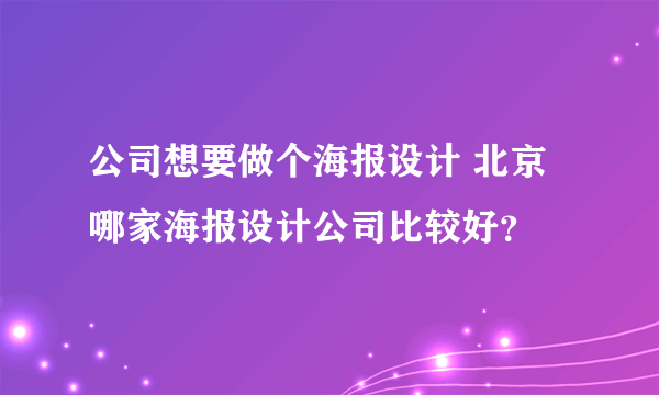 公司想要做个海报设计 北京哪家海报设计公司比较好？