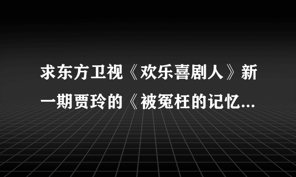 求东方卫视《欢乐喜剧人》新一期贾玲的《被冤枉的记忆》其中的那一段“十五年前，天空乌云密布，一切都很