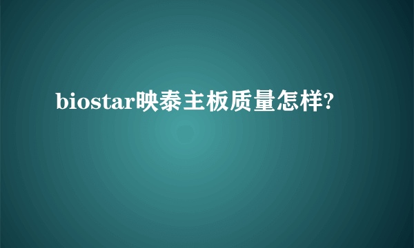 biostar映泰主板质量怎样?