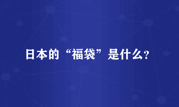 日本的“福袋”是什么？