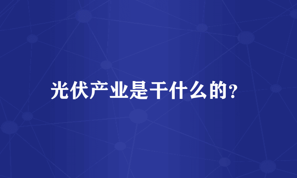 光伏产业是干什么的？