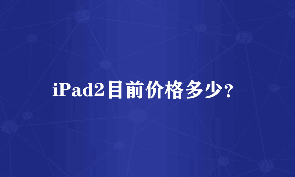 iPad2目前价格多少？