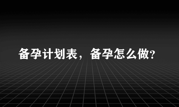 备孕计划表，备孕怎么做？