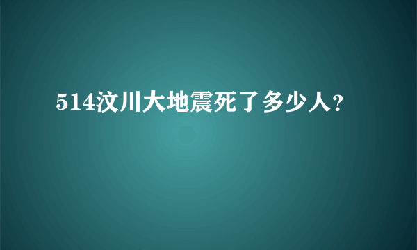 514汶川大地震死了多少人？