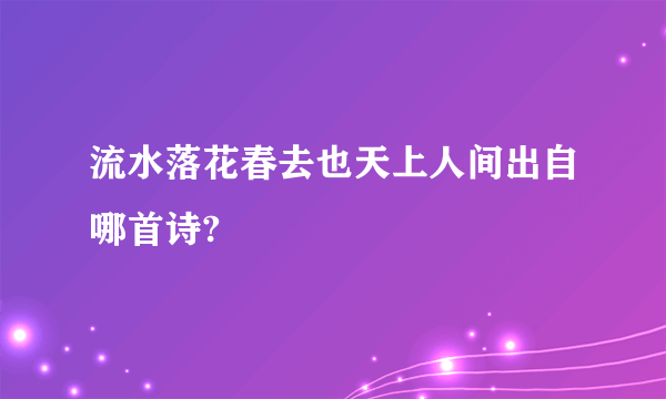 流水落花春去也天上人间出自哪首诗?