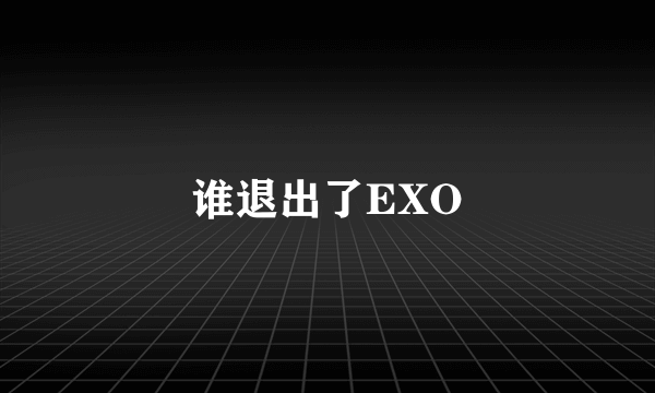 谁退出了EXO