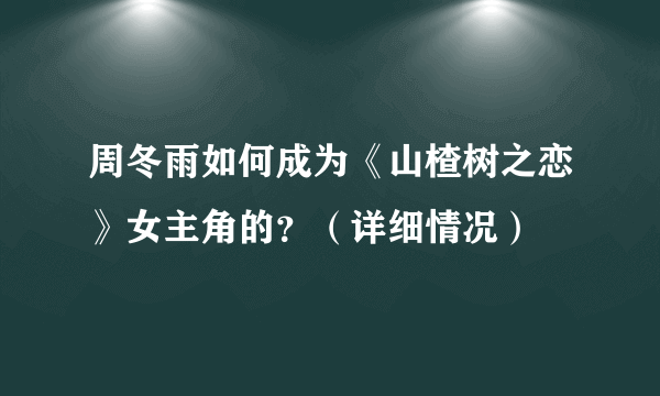 周冬雨如何成为《山楂树之恋》女主角的？（详细情况）