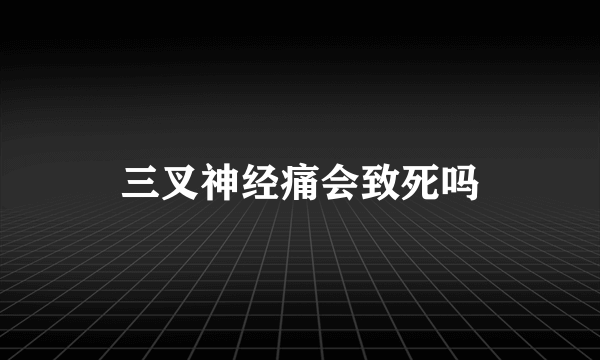 三叉神经痛会致死吗