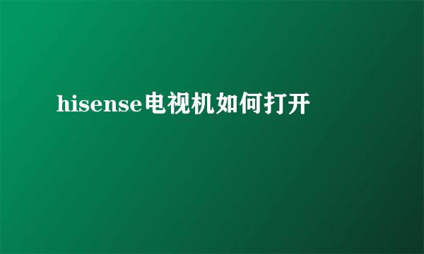 hisense电视机如何打开