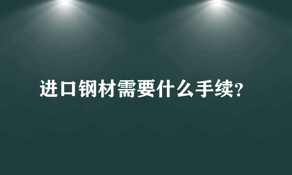 进口钢材需要什么手续？