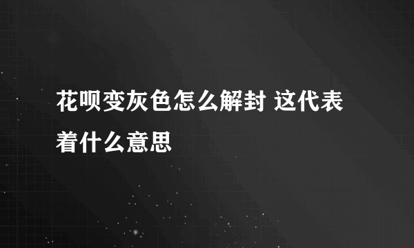 花呗变灰色怎么解封 这代表着什么意思