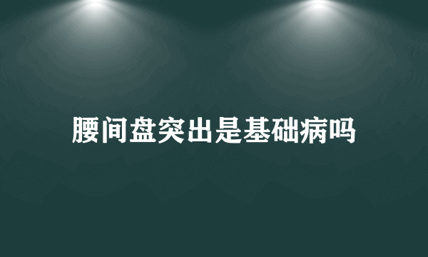 腰间盘突出是基础病吗