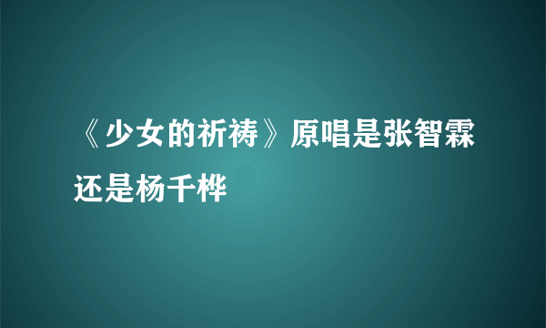 《少女的祈祷》原唱是张智霖还是杨千桦