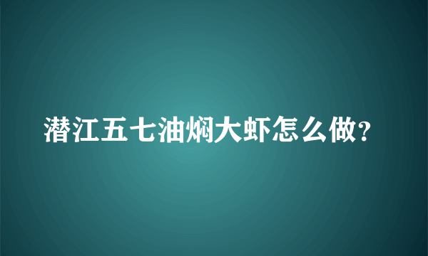 潜江五七油焖大虾怎么做？