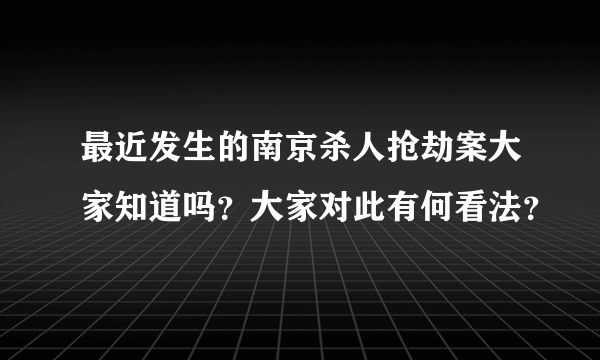 最近发生的南京杀人抢劫案大家知道吗？大家对此有何看法？