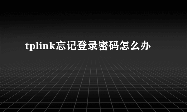 tplink忘记登录密码怎么办