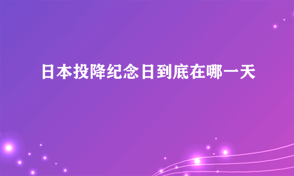 日本投降纪念日到底在哪一天