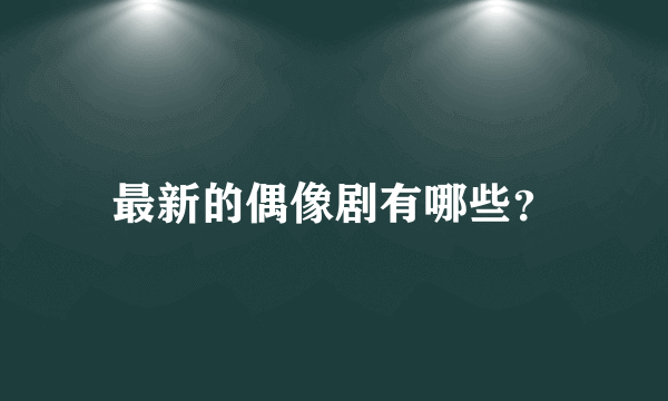 最新的偶像剧有哪些？