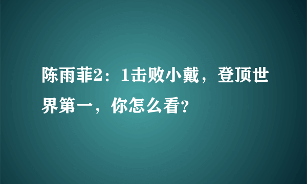 陈雨菲2：1击败小戴，登顶世界第一，你怎么看？