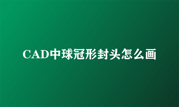 CAD中球冠形封头怎么画