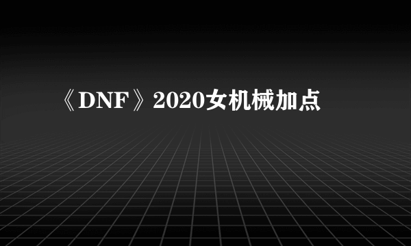 《DNF》2020女机械加点