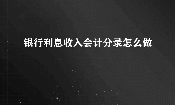 银行利息收入会计分录怎么做