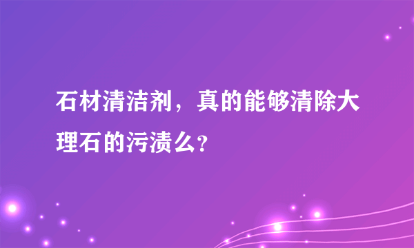 石材清洁剂，真的能够清除大理石的污渍么？