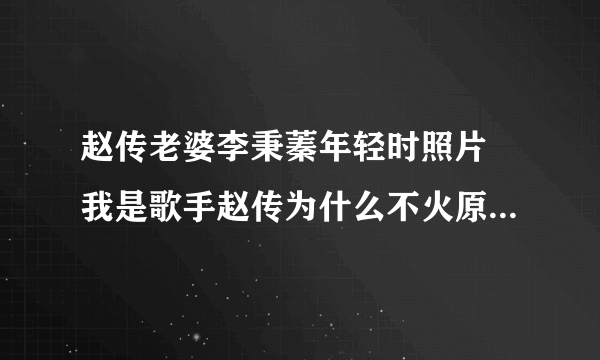 赵传老婆李秉蓁年轻时照片 我是歌手赵传为什么不火原因个人资料