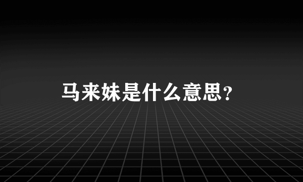 马来妹是什么意思？