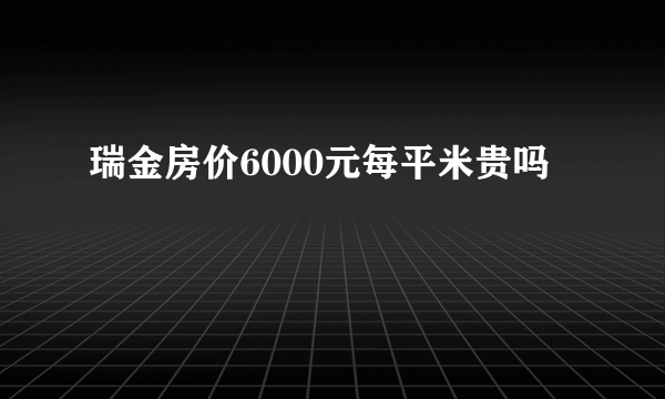 瑞金房价6000元每平米贵吗