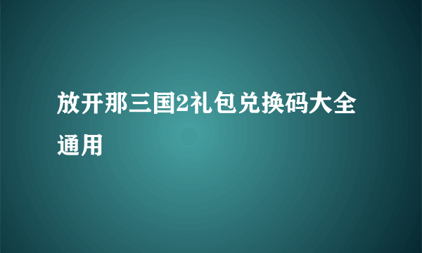 放开那三国2礼包兑换码大全通用