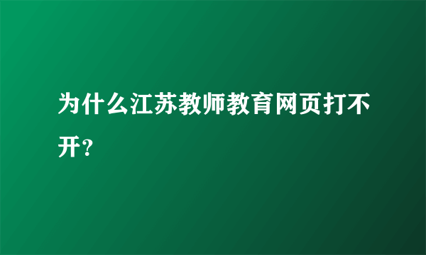 为什么江苏教师教育网页打不开？