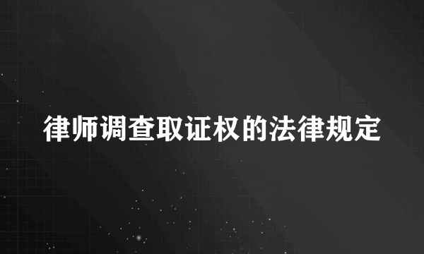 律师调查取证权的法律规定