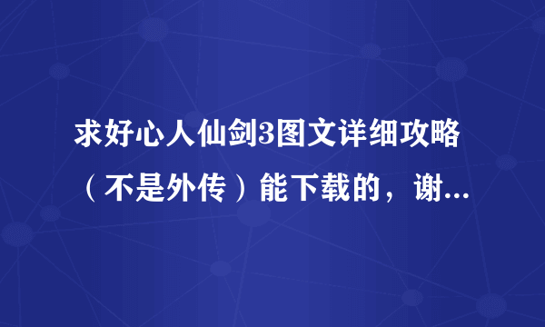 求好心人仙剑3图文详细攻略（不是外传）能下载的，谢谢咯！急求！