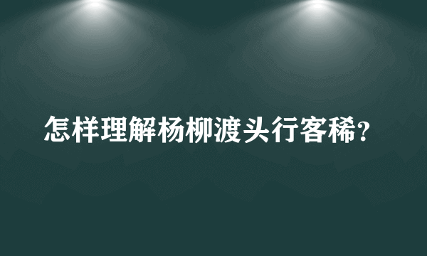 怎样理解杨柳渡头行客稀？