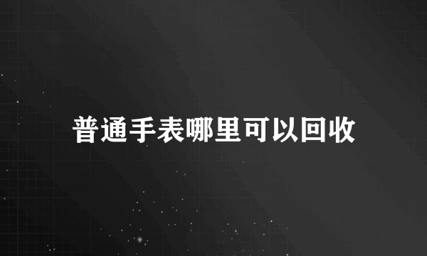 普通手表哪里可以回收