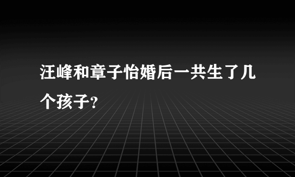 汪峰和章子怡婚后一共生了几个孩子？