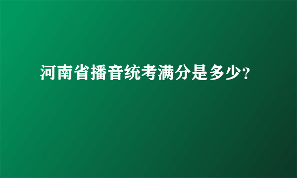 河南省播音统考满分是多少？