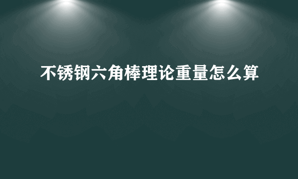 不锈钢六角棒理论重量怎么算