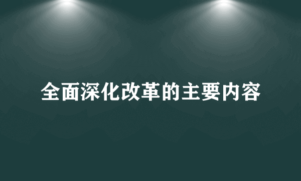 全面深化改革的主要内容