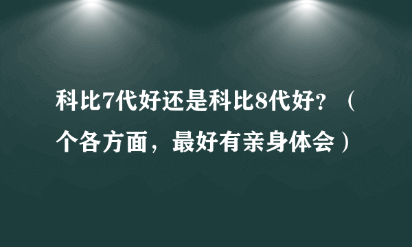 科比7代好还是科比8代好？（个各方面，最好有亲身体会）