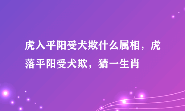 虎入平阳受犬欺什么属相，虎落平阳受犬欺，猜一生肖