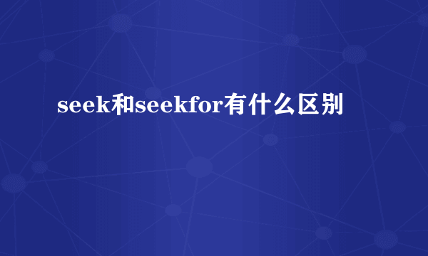 seek和seekfor有什么区别