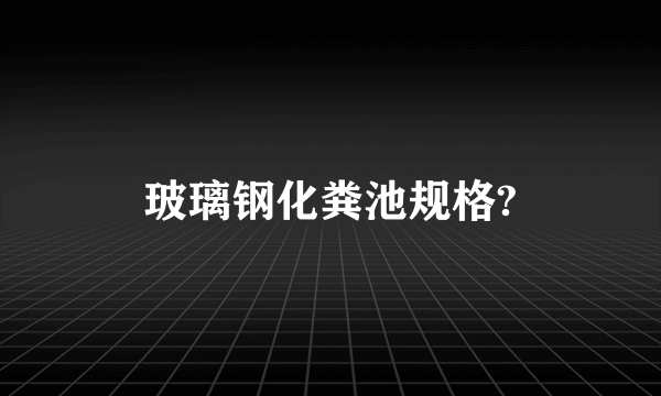 玻璃钢化粪池规格?